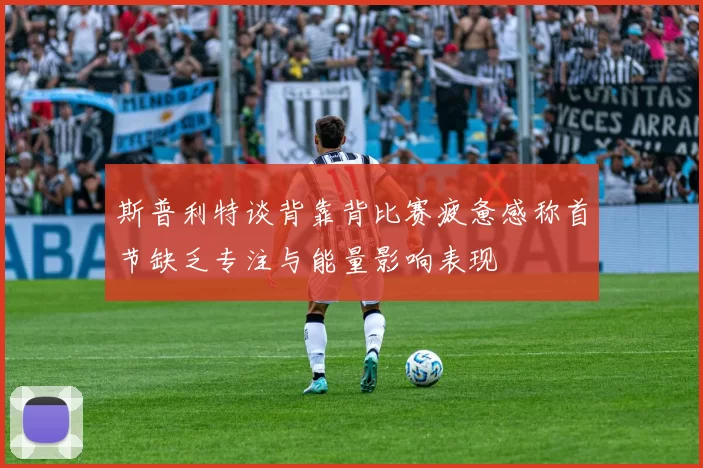 斯普利特谈背靠背比赛疲惫感称首节缺乏专注与能量影响表现